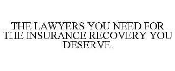 THE LAWYERS YOU NEED FOR THE INSURANCE RECOVERY YOU DESERVE.