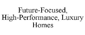 FUTURE-FOCUSED, HIGH-PERFORMANCE, LUXURY HOMES