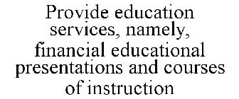 PROVIDE EDUCATION SERVICES, NAMELY, FINANCIAL EDUCATIONAL PRESENTATIONS AND COURSES OF INSTRUCTION