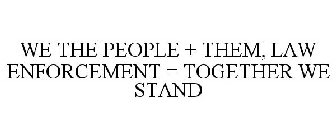WE THE PEOPLE + THEM, LAW ENFORCEMENT = TOGETHER WE STAND