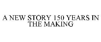 A NEW STORY 150 YEARS IN THE MAKING