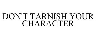 DON'T TARNISH YOUR CHARACTER