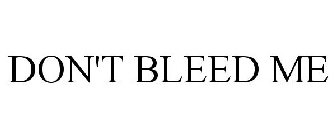 DON'T BLEED ME