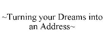 ~TURNING YOUR DREAMS INTO AN ADDRESS~