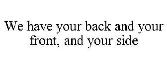 WE HAVE YOUR BACK AND YOUR FRONT, AND YOUR SIDE