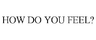 HOW DO YOU FEEL?