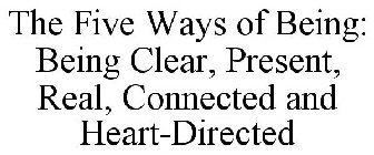 THE FIVE WAYS OF BEING: BEING CLEAR, PRESENT, REAL, CONNECTED AND HEART-DIRECTED