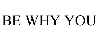 BE WHY YOU