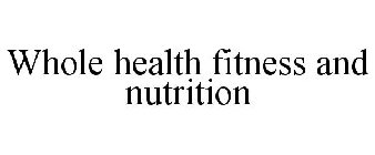 WHOLE HEALTH FITNESS AND NUTRITION