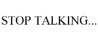STOP TALKING...