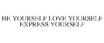 BE YOURSELF LOVE YOURSELF EXPRESS YOURSELF