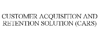 CUSTOMER ACQUISITION AND RETENTION SOLUTION (CARS)