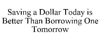 SAVING A DOLLAR TODAY IS BETTER THAN BORROWING ONE TOMORROW