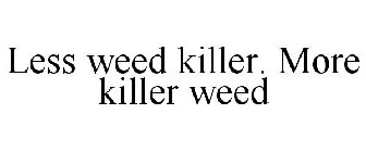 LESS WEED KILLER. MORE KILLER WEED