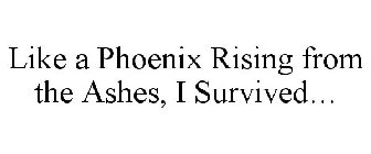 LIKE A PHOENIX RISING FROM THE ASHES, I SURVIVED...