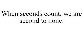 WHEN SECONDS COUNT, WE ARE SECOND TO NONE.