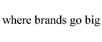 WHERE BRANDS GO BIG