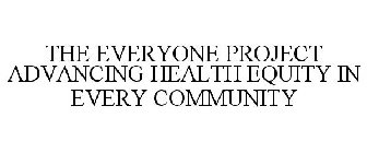 THE EVERYONE PROJECT ADVANCING HEALTH EQUITY IN EVERY COMMUNITY