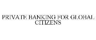 PRIVATE BANKING FOR GLOBAL CITIZENS