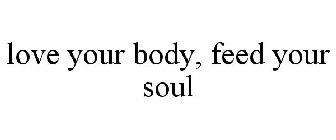 LOVE YOUR BODY, FEED YOUR SOUL