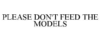 PLEASE DON'T FEED THE MODELS