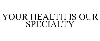 YOUR HEALTH IS OUR SPECIALTY