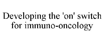 DEVELOPING THE 'ON' SWITCH FOR IMMUNO-ONCOLOGY