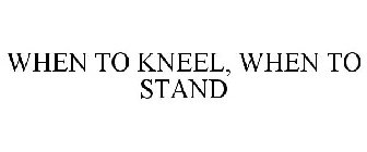 WHEN TO KNEEL, WHEN TO STAND