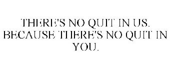 THERE'S NO QUIT IN US. BECAUSE THERE'S NO QUIT IN YOU.