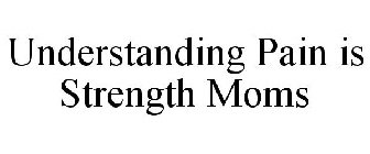 UNDERSTANDING PAIN IS STRENGTH MOMS