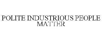 POLITE INDUSTRIOUS PEOPLE MATTER