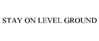 STAY ON LEVEL GROUND