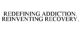 REDEFINING ADDICTION. REINVENTING RECOVERY.