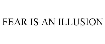 FEAR IS AN ILLUSION