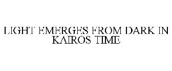 LIGHT EMERGES FROM DARK IN KAIROS TIME