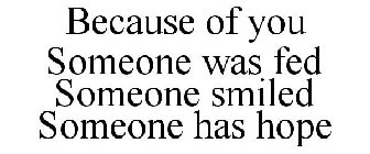 BECAUSE OF YOU SOMEONE WAS FED SOMEONE SMILED SOMEONE HAS HOPE