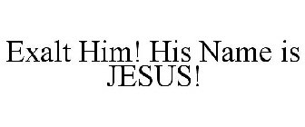 EXALT HIM! HIS NAME IS JESUS!