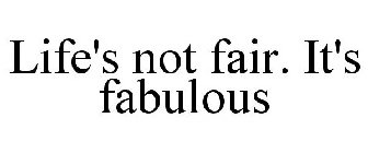 LIFE'S NOT FAIR. IT'S FABULOUS