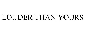 LOUDER THAN YOURS