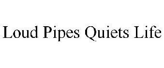 LOUD PIPES QUIETS LIFE