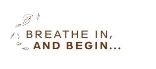 BREATHE IN, AND BEGIN . . .