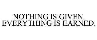 NOTHING IS GIVEN. EVERYTHING IS EARNED.