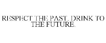 RESPECT THE PAST. DRINK TO THE FUTURE.