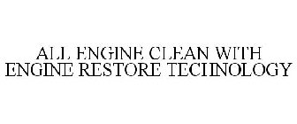 ALL ENGINE CLEAN WITH ENGINE RESTORE TECHNOLOGY
