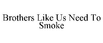 BROTHERS LIKE US NEED TO SMOKE