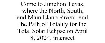 COME TO JUNCTION TEXAS, WHERE THE NORTH, SOUTH, AND MAIN LLANO RIVERS, AND THE PATH OF TOTALITY FOR THE TOTAL SOLAR ECLIPSE ON APRIL 8, 2024, INTERSECT