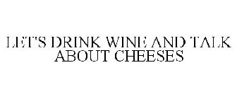 LET'S DRINK WINE AND TALK ABOUT CHEESES