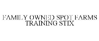 FAMILY OWNED SPOT FARMS TRAINING STIX