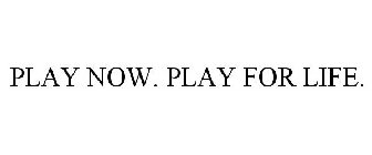 PLAY NOW. PLAY FOR LIFE.