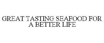 GREAT TASTING SEAFOOD FOR A BETTER LIFE
